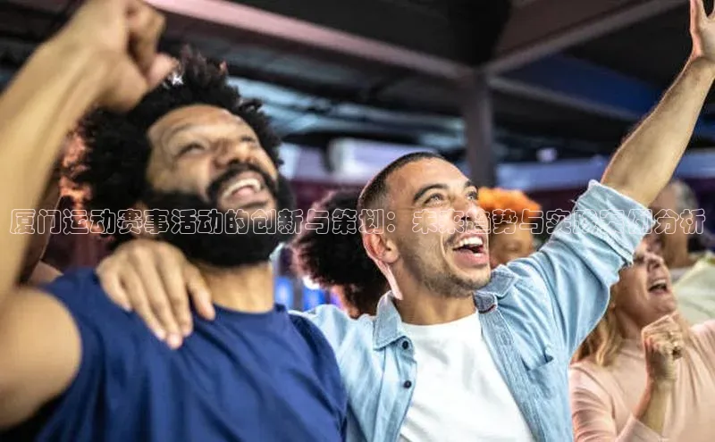 厦门运动赛事活动的创新与策划：未来趋势与实践案例分析