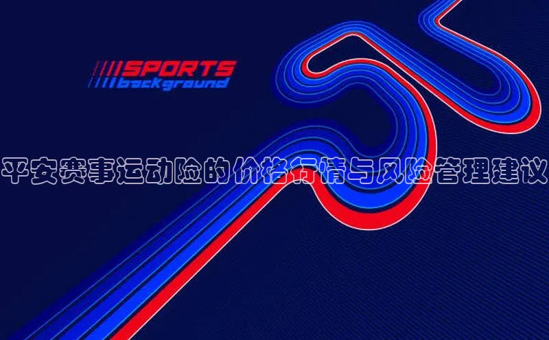 平安赛事运动险的价格行情与风险管理建议